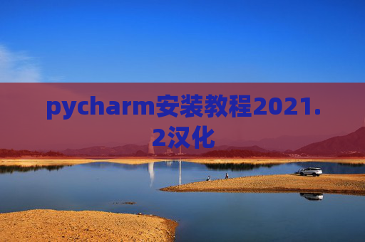 pycharm安装教程2021.2汉化 pycharm安装教程2021.2汉化